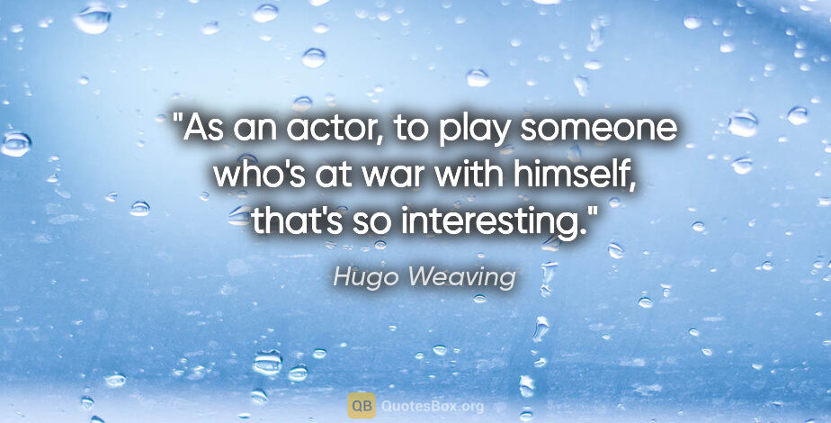 Hugo Weaving quote: "As an actor, to play someone who's at war with himself, that's..."