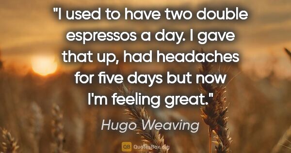 Hugo Weaving quote: "I used to have two double espressos a day. I gave that up, had..."
