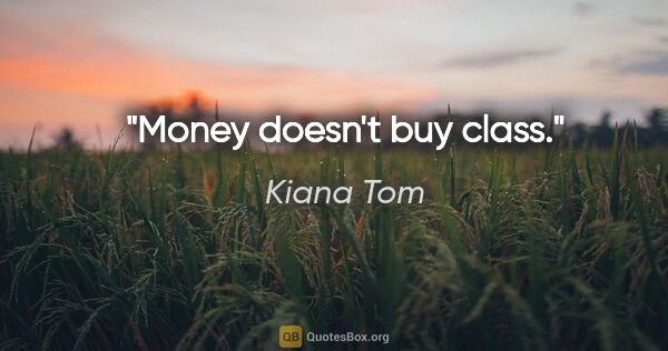 Kiana Tom quote: "Money doesn't buy class."