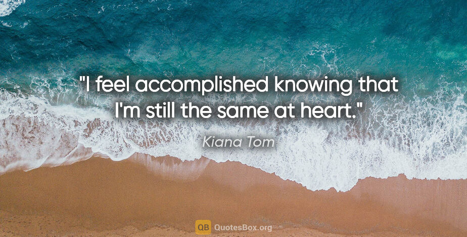 Kiana Tom quote: "I feel accomplished knowing that I'm still the same at heart."