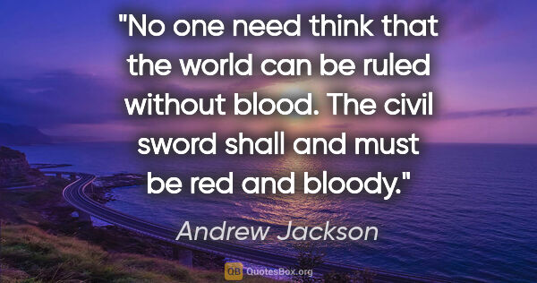 Andrew Jackson quote: "No one need think that the world can be ruled without blood...."