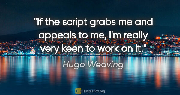 Hugo Weaving quote: "If the script grabs me and appeals to me, I'm really very keen..."