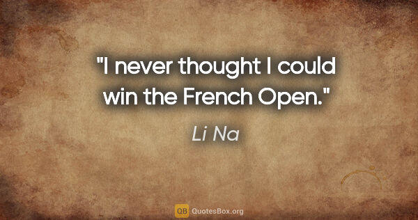 Li Na quote: "I never thought I could win the French Open."