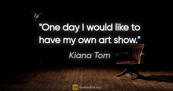 Kiana Tom quote: "One day I would like to have my own art show."
