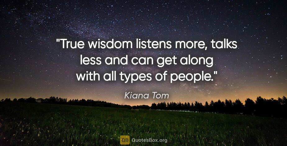 Kiana Tom quote: "True wisdom listens more, talks less and can get along with..."