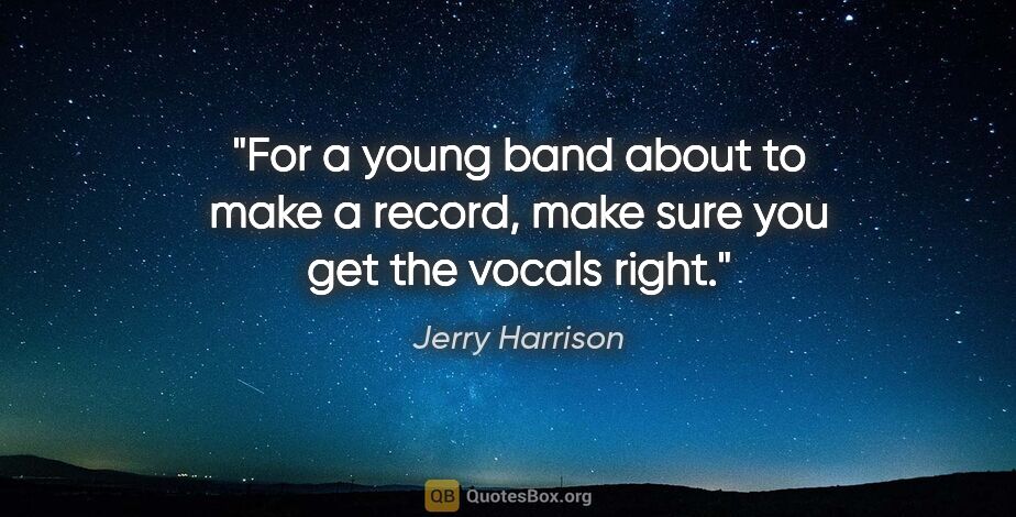 Jerry Harrison quote: "For a young band about to make a record, make sure you get the..."