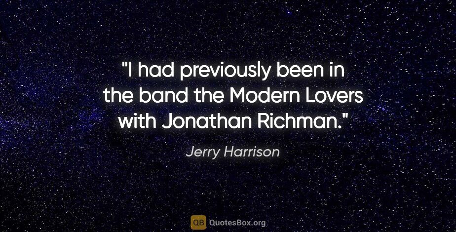 Jerry Harrison quote: "I had previously been in the band the Modern Lovers with..."