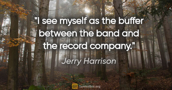 Jerry Harrison quote: "I see myself as the buffer between the band and the record..."