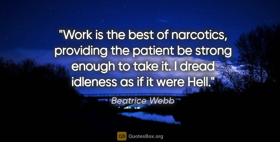 Beatrice Webb quote: "Work is the best of narcotics, providing the patient be strong..."