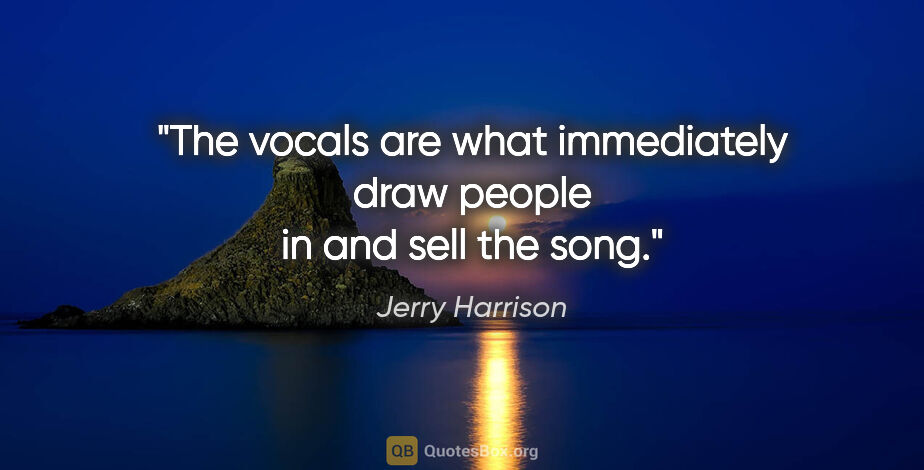 Jerry Harrison quote: "The vocals are what immediately draw people in and sell the song."