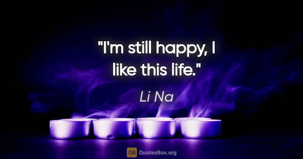 Li Na quote: "I'm still happy, I like this life."