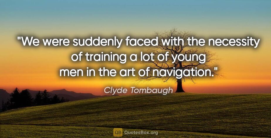 Clyde Tombaugh quote: "We were suddenly faced with the necessity of training a lot of..."