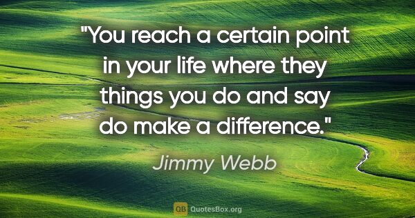 Jimmy Webb quote: "You reach a certain point in your life where they things you..."