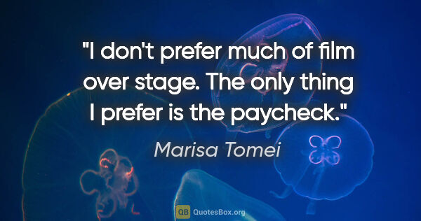 Marisa Tomei quote: "I don't prefer much of film over stage. The only thing I..."