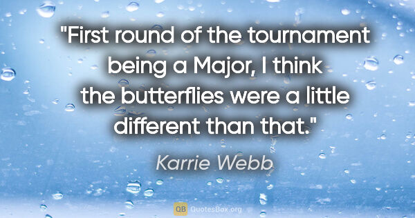 Karrie Webb quote: "First round of the tournament being a Major, I think the..."