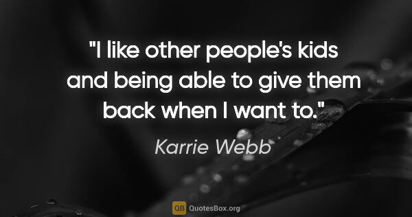 Karrie Webb quote: "I like other people's kids and being able to give them back..."