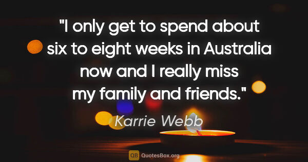 Karrie Webb quote: "I only get to spend about six to eight weeks in Australia now..."