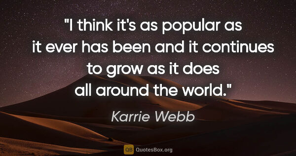 Karrie Webb quote: "I think it's as popular as it ever has been and it continues..."