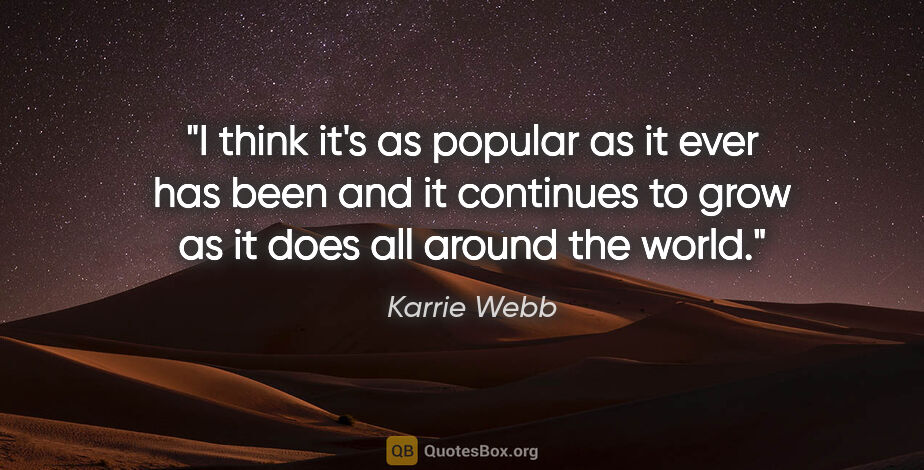 Karrie Webb quote: "I think it's as popular as it ever has been and it continues..."