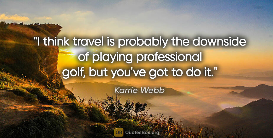 Karrie Webb quote: "I think travel is probably the downside of playing..."