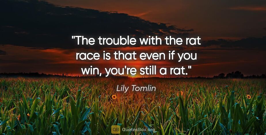 Lily Tomlin quote: "The trouble with the rat race is that even if you win, you're..."