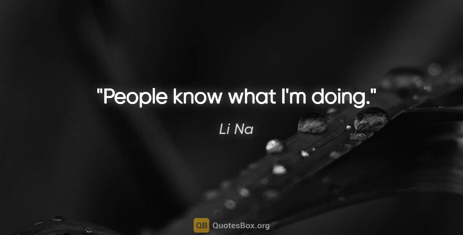 Li Na quote: "People know what I'm doing."