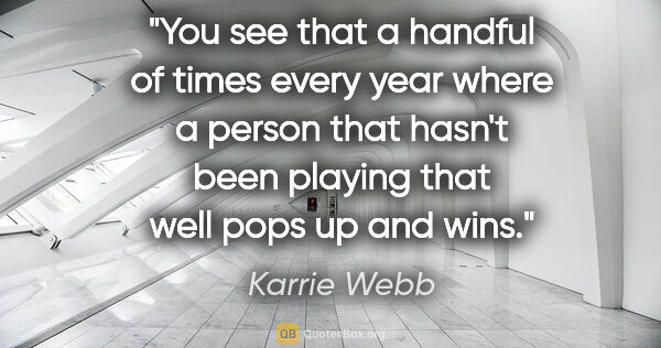 Karrie Webb quote: "You see that a handful of times every year where a person that..."