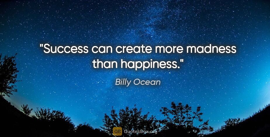 Billy Ocean quote: "Success can create more madness than happiness."