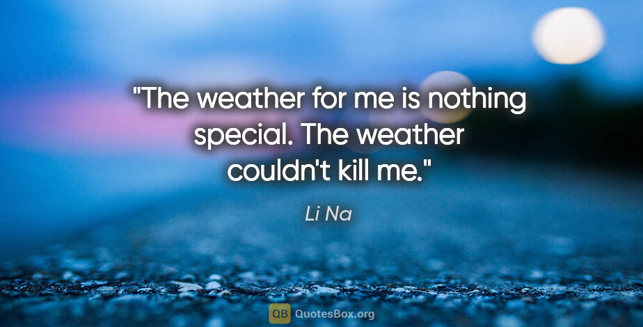 Li Na quote: "The weather for me is nothing special. The weather couldn't..."