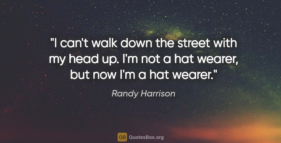 Randy Harrison quote: "I can't walk down the street with my head up. I'm not a hat..."