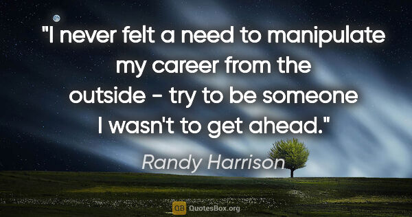 Randy Harrison quote: "I never felt a need to manipulate my career from the outside -..."
