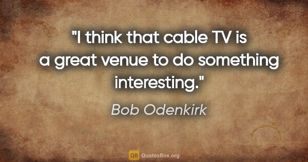 Bob Odenkirk quote: "I think that cable TV is a great venue to do something..."