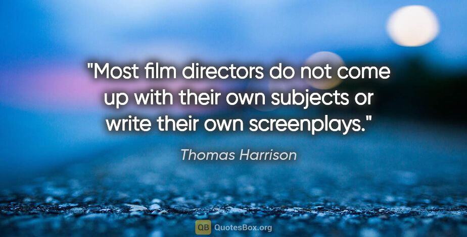 Thomas Harrison quote: "Most film directors do not come up with their own subjects or..."