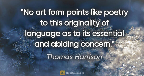 Thomas Harrison quote: "No art form points like poetry to this originality of language..."
