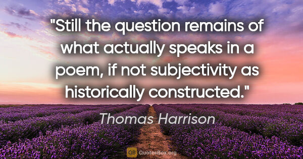 Thomas Harrison quote: "Still the question remains of what actually speaks in a poem,..."