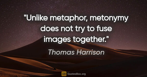 Thomas Harrison quote: "Unlike metaphor, metonymy does not try to fuse images together."