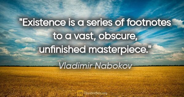 Vladimir Nabokov quote: "Existence is a series of footnotes to a vast, obscure,..."