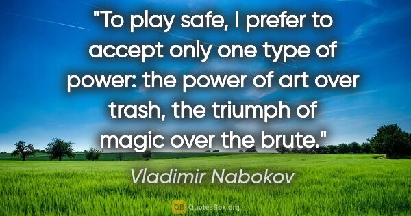 Vladimir Nabokov quote: "To play safe, I prefer to accept only one type of power: the..."