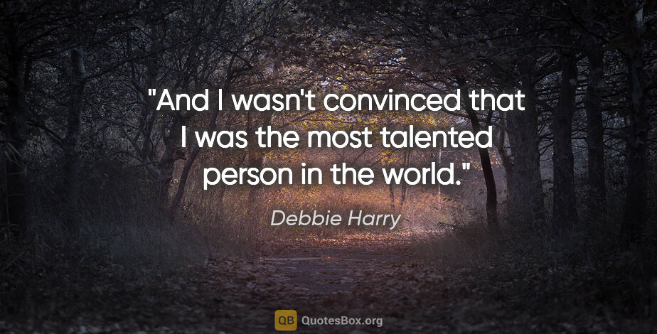 Debbie Harry quote: "And I wasn't convinced that I was the most talented person in..."
