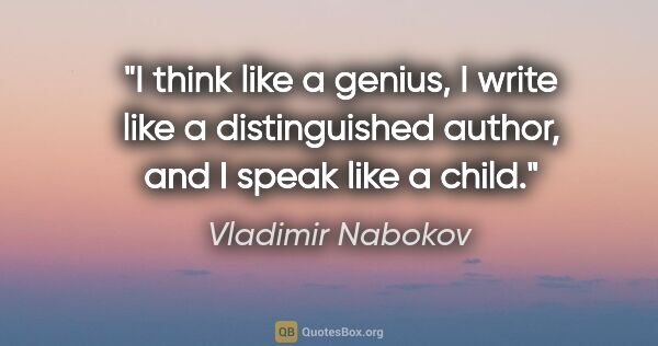 Vladimir Nabokov quote: "I think like a genius, I write like a distinguished author,..."