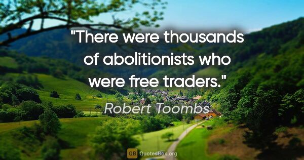 Robert Toombs quote: "There were thousands of abolitionists who were free traders."