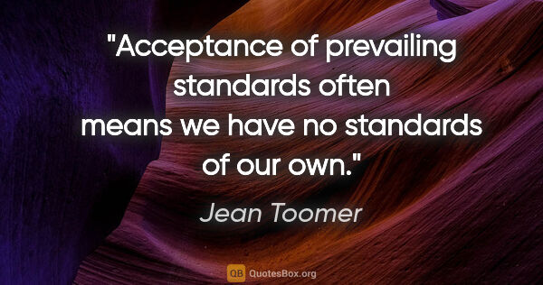 Jean Toomer quote: "Acceptance of prevailing standards often means we have no..."