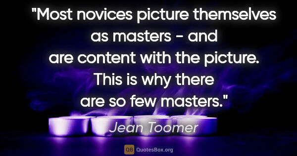 Jean Toomer quote: "Most novices picture themselves as masters - and are content..."