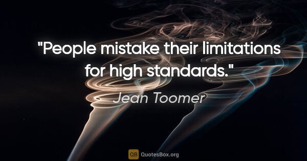 Jean Toomer quote: "People mistake their limitations for high standards."