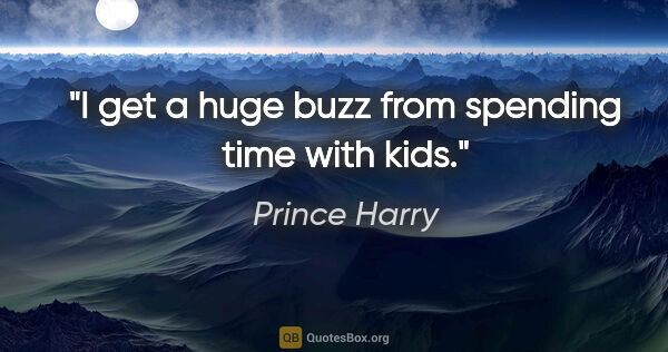 Prince Harry quote: "I get a huge buzz from spending time with kids."