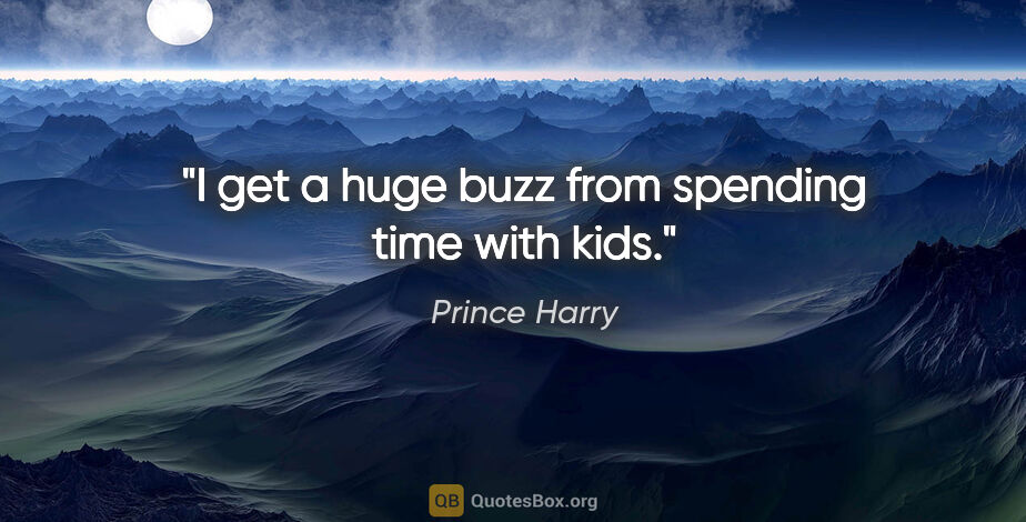 Prince Harry quote: "I get a huge buzz from spending time with kids."