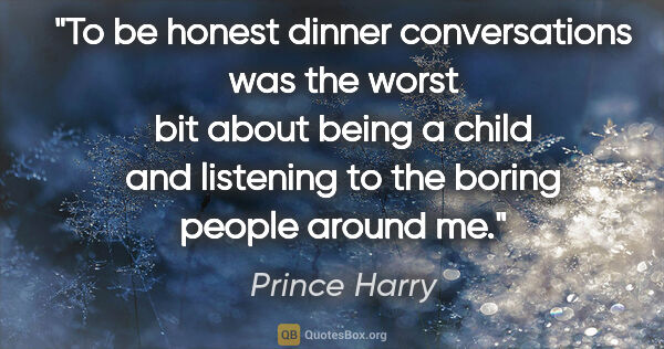 Prince Harry quote: "To be honest dinner conversations was the worst bit about..."