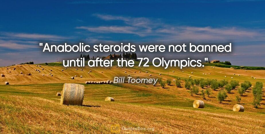 Bill Toomey quote: "Anabolic steroids were not banned until after the 72 Olympics."