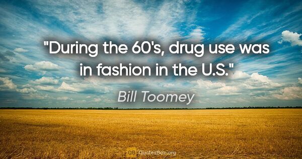 Bill Toomey quote: "During the 60's, drug use was in fashion in the U.S."