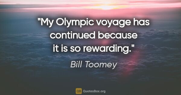 Bill Toomey quote: "My Olympic voyage has continued because it is so rewarding."